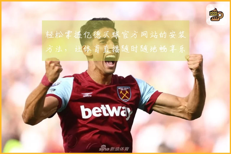轻松掌握亿德买球官方网站的安装方法，让体育直播随时随地畅享乐趣
