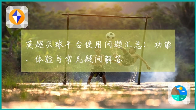 英超买球平台使用问题汇总：功能、体验与常见疑问解答