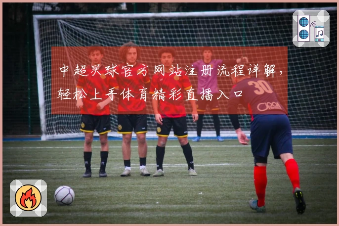 中超买球官方网站注册流程详解，轻松上手体育精彩直播入口