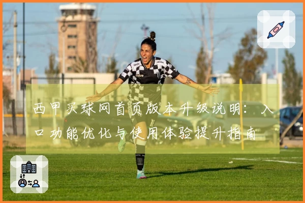 西甲买球网首页版本升级说明：入口功能优化与使用体验提升指南