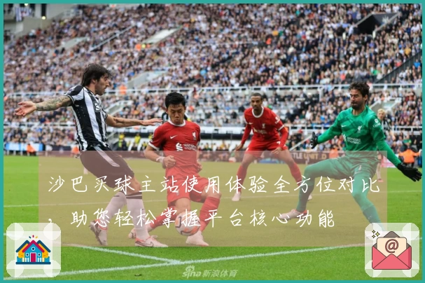 沙巴买球主站使用体验全方位对比，助您轻松掌握平台核心功能