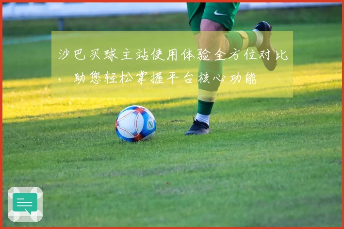 沙巴买球主站使用体验全方位对比，助您轻松掌握平台核心功能