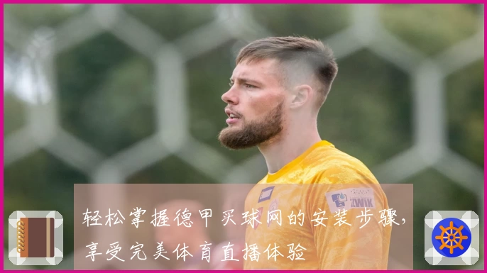 轻松掌握德甲买球网的安装步骤，享受完美体育直播体验
