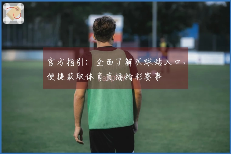 官方指引：全面了解买球站入口，便捷获取体育直播精彩赛事