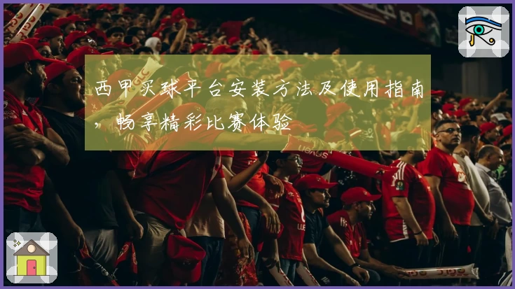 西甲买球平台安装方法及使用指南,畅享精彩比赛体验