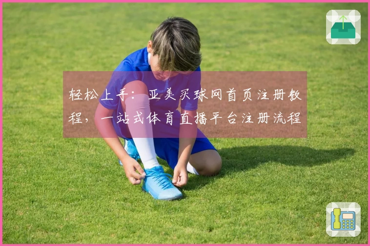 轻松上手：亚美买球网首页注册教程，一站式体育直播平台注册流程指南