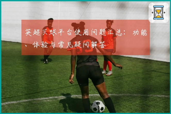 英超买球平台使用问题汇总：功能、体验与常见疑问解答